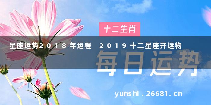 星座运势2018年运程 2019十二星座开运物
